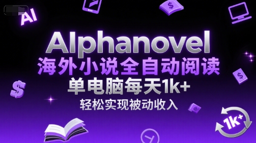 AIphanovel海外小说全自动阅读，单电脑每天1k+，轻松实现被动收入【揭秘】-928资源网