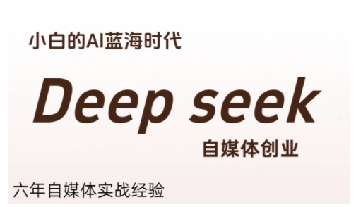 普通人利用Deepseek自媒体创业，零基础友好，小白的AI蓝海时代-928资源网