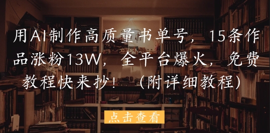 用AI制作高质量书单号，15条作品涨粉13W，全平台爆火，免费教程快来抄(附详细教程)-928资源网