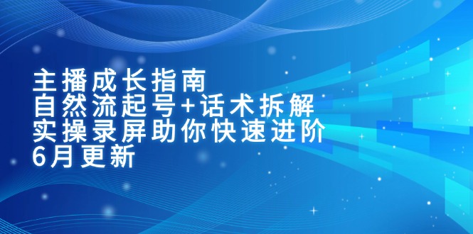 主播成长指南：自然流起号+话术拆解，实操录屏助你快速进阶(6月更新-928资源网