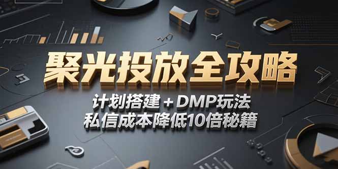 2025小红书聚光投放全攻略，计划搭建+DMP玩法，私信成本降低10倍秘籍-928资源网