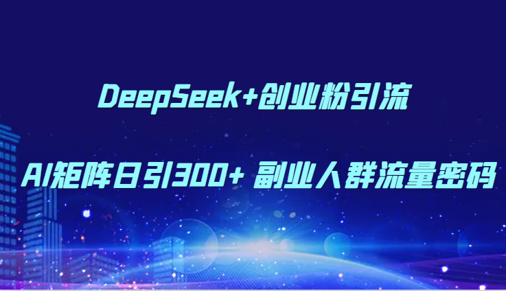 DeepSeek+创业粉引流 AI矩阵日引300+ 副业人群流量密码-928资源网