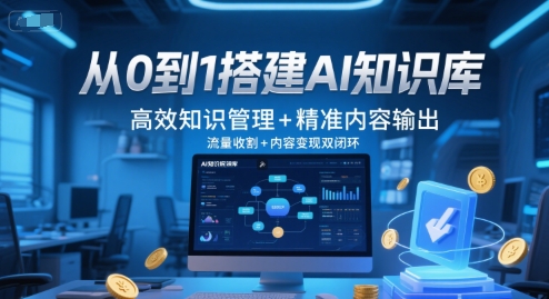 从0到1搭建AI知识库，高效知识管理+精准内容输出，流量收割+内容变现双闭环-928资源网
