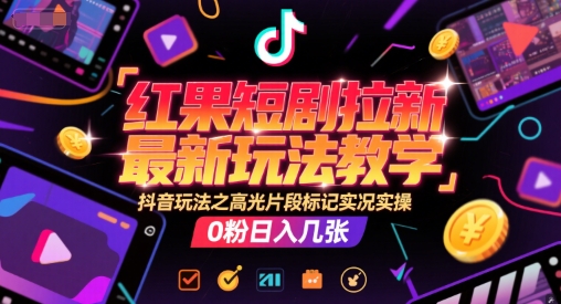 红果短剧拉新最新玩法教学，抖音玩法之高光片段标记实况实操，0粉日入几张-928资源网