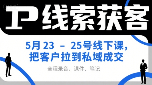 IP线索获客5月23-25号线下课，把客户拉到私域成交(录音+课件+笔记)-928资源网