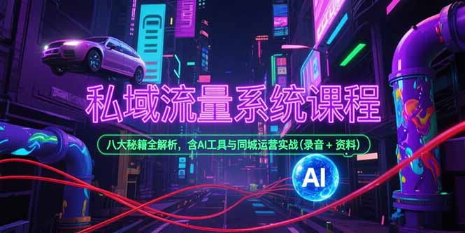 私域流量系统课程，八大秘籍全解析，含AI工具与同城运营实战(录音+资料-928资源网