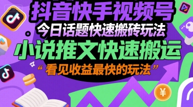 抖音快手视频号今日话题快速搬砖玩法，小说推文快速搬运，看见收益最快的玩法-928资源网