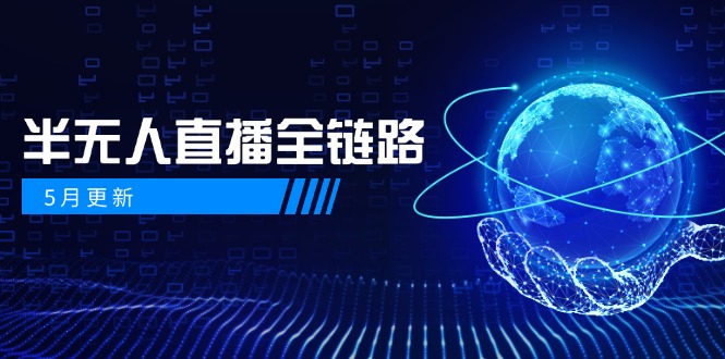 5月更新-半无人直播全链路：AI数字人+千川截流实战，女装选品与防违规…-928资源网