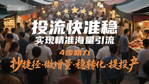 投流快准稳，实现精准海量引流，4步助力，抄捷径·做增量·稳转化·提投产-928资源网