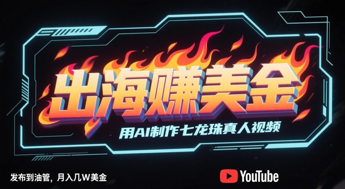 出海挣美金，用AI制作七龙珠真人视频，发布到油管，条条爆火，月入几W美刀-928资源网