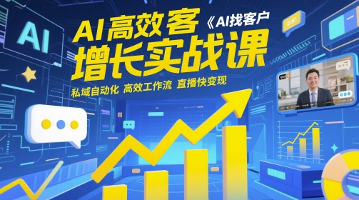 AI高效获客增长实战课，​AI找客户 私域自动化 高效工作流 直播快变现-928资源网