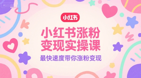 小红书涨粉变现实操课，最快速度带你涨粉变现-928资源网