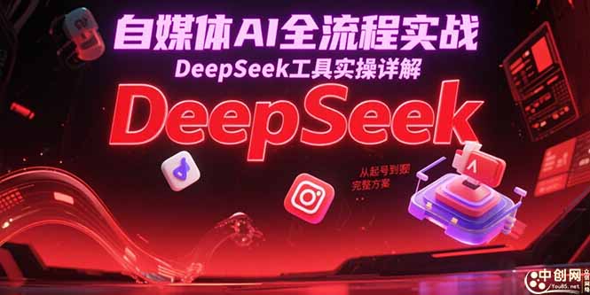 自媒体AI全流程实战，DeepSeek工具实操详解，从起号到变现完整方案-928资源网