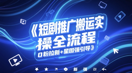 短剧推广搬运实操全流程，0粉拉新+星图强引导-928资源网