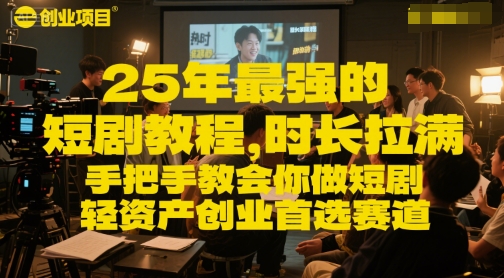25年最强的短剧项目教程，时长拉满，手把手教会你做短剧，轻资产创业首选赛道-928资源网