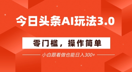 今日头条爆文玩法3.0  配合AI工具轻松矩阵    小白也能日入3张+-928资源网