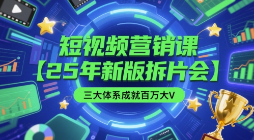 短视频营销课【25年新版拆片会】三大体系成就百万大V，包含正课、拆片会、手把手教学直播课等-928资源网