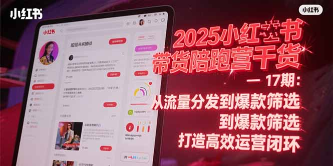 2025小红书带货陪跑营干货-17期：从流量分发到爆款筛选 打造高效运营闭环-928资源网