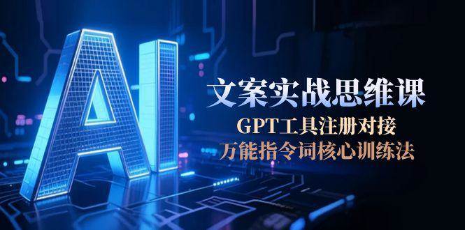 AI文案实战思维课，GPT工具注册对接，万能指令词核心训练法-928资源网