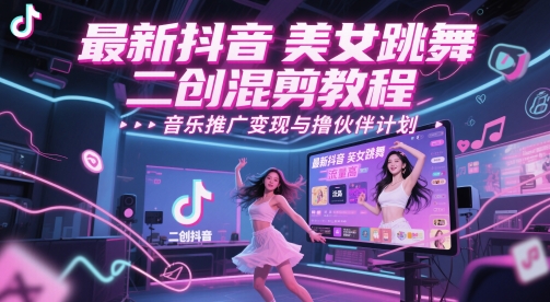 最新抖音美女跳舞二创混剪教程，流量高，音乐推广变现与撸伙伴计划-928资源网