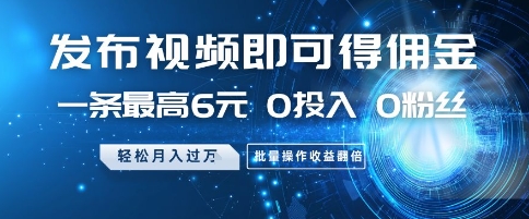 发布视频即可得佣金，一条最高6元，0投入 0粉丝  会发视频就行，月入过W，批量操作收益翻倍【揭秘】-928资源网