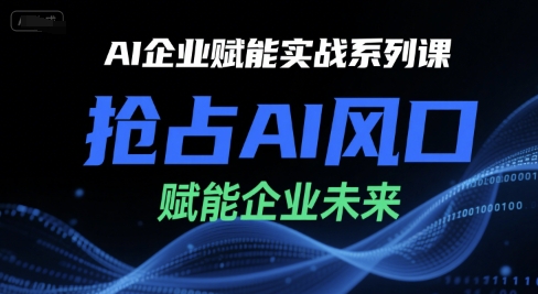 AI企业赋能实战系列课，抢占AI风口，赋能企业未来-928资源网