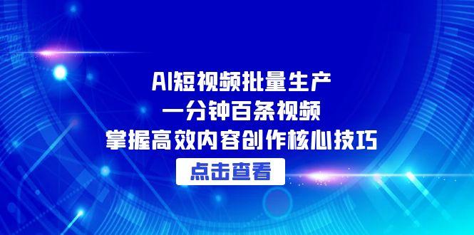 AI短视频批量生产：一分钟百条视频，掌握高效内容创作核心技巧-928资源网