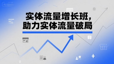 实体流量增长班，助力实体流量破局-928资源网