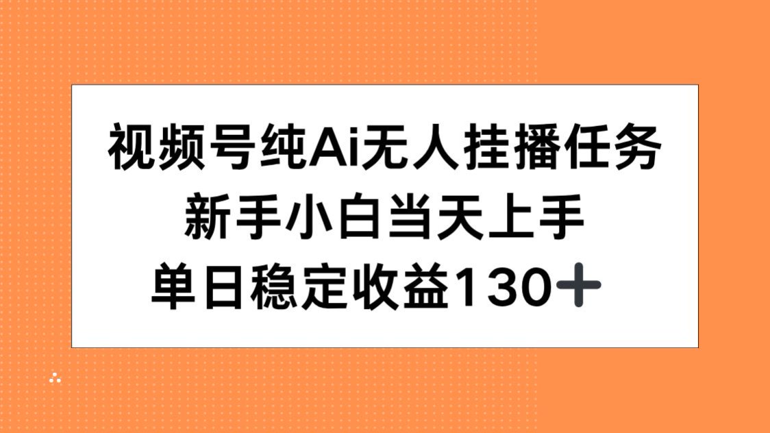 视频号纯AI无人挂播任务，新手小白当天上手，单日稳定收益130+-928资源网