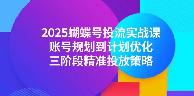 2025蝴蝶号投流实战课，账号规划到计划优化，三阶段精准投放策略-928资源网