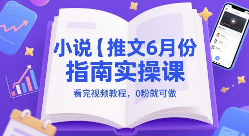 小说推文6月份指南实操课，看完视频教程，0粉就可做-928资源网