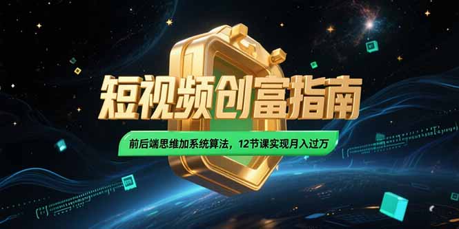 2025短视频创富指南，前后端思维加系统算法，12节课实现月入过万-928资源网