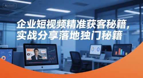 企业短视频精准获客秘籍，实战分享落地独门秘籍-928资源网