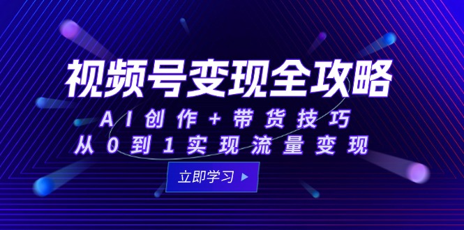 视频号变现全攻略：AI创作+带货技巧，从0到1实现流量变现-928资源网