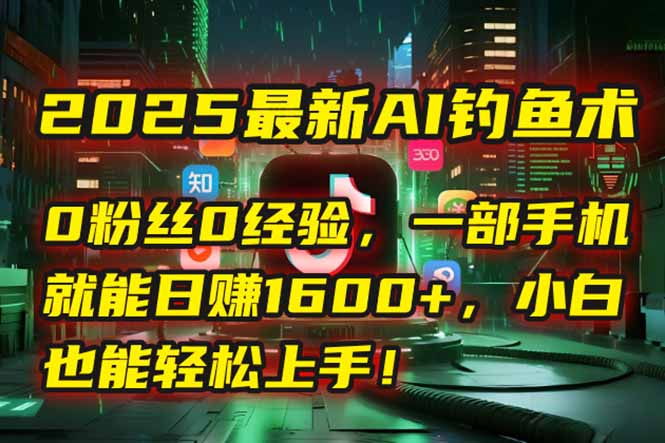 2025最新AI钓鱼术：0粉丝0经验，一部手机就能开启自动赚钱模式！-928资源网