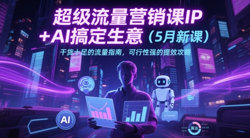 超级流量营销课IP+AI搞定生意(5月新课)干货十足的流量指南，可行性强的提效攻略-928资源网