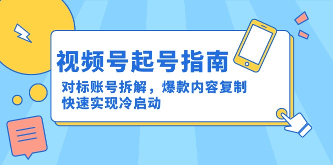 视频号起号指南：对标账号拆解，爆款内容复制，快速实现冷启动-928资源网