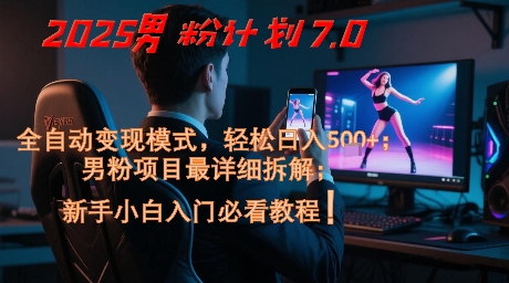 2025男粉计划7.0，全自动变现模式，轻松日入5张+，新手小白必看课程-928资源网