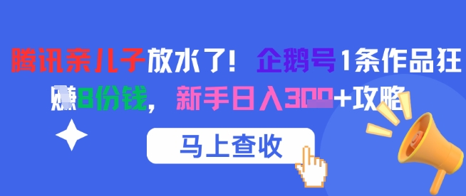 腾讯亲儿子放水了！企鹅号1条作品狂挣8份钱，新手日入3张+攻略-928资源网