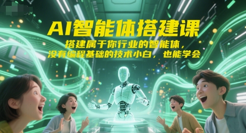 AI智能体搭建课，搭建属于你行业的智能体，没有编程基础的技术小白，也能学会-928资源网