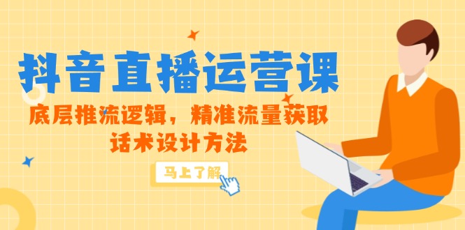 5月新课-抖音直播运营课，底层推流逻辑，精准流量获取，话术设计方法-928资源网