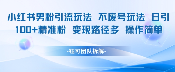 小红书男粉引流玩法不废号玩法日引100男粉变现路径多操作简单-928资源网