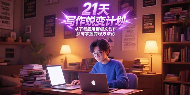 21天写作蜕变计划，从下笔困难到爆文创作，系统掌握变现方法论-928资源网