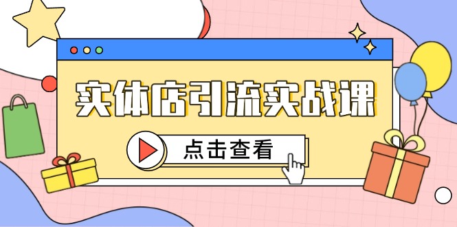 实体店引流实战课，短视频认知+抖加投放，精准对标百客进店-928资源网