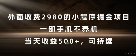 外面收费2980的小程序掘金项目，一部手机不养机，当天收益5张+，可持续【揭秘】-928资源网