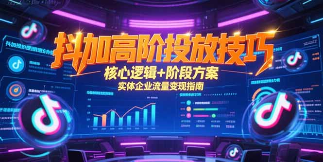 抖加高阶投放技巧，核心逻辑+阶段方案，实体企业流量变现指南-928资源网