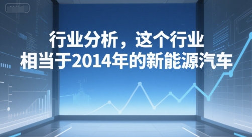 付费文章：行业分析，这个行业，相当于2014年的新能源汽车-928资源网