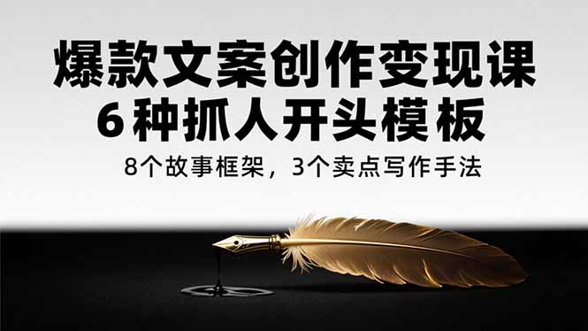 爆款文案创作变现课，6种抓人开头模板，8个故事框架，3个卖点写作手法-928资源网