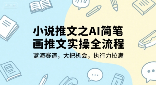 小说推文之AI简笔画推文实操全流程，蓝海赛道，大把机会，执行力拉满-928资源网