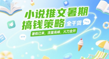 小说推文暑期搞钱策略，全干货，暑假已来，流量高峰，火力全开-928资源网
